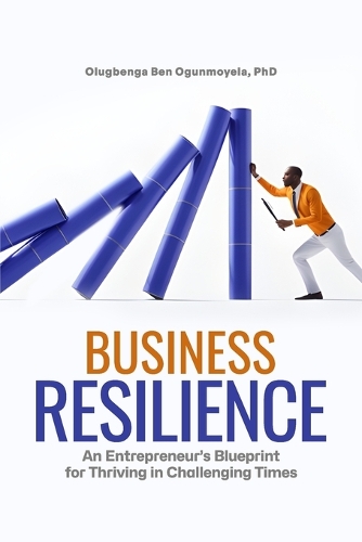 Business Resilience: An Entrepreneur's Blueprint for Thriving in Challenging Times