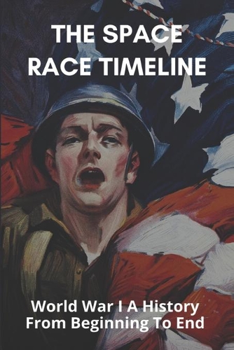 The Space Race Timeline: World War 1 A History From Beginning To End: World War 1: A History From Beginning To End