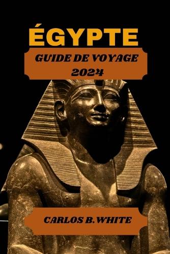 Égypte Guide de Voyage 2024: Découvrez le pays des pyramides, des temples et du mystique. Avec des conseils sur ce qu'il faut faire et voir avec l'itinéraire.