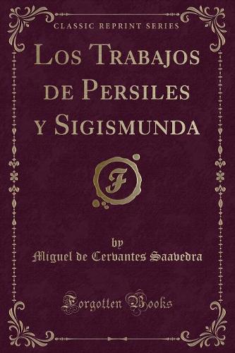 Los Trabajos de Persiles y Sigismunda (Classic Reprint)