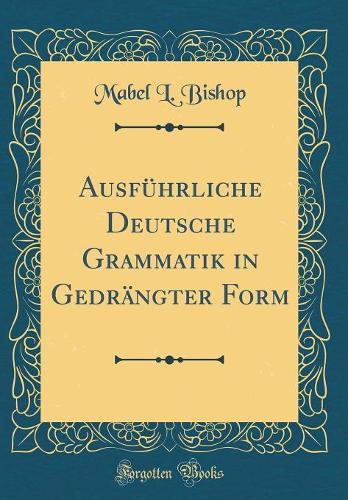 Ausführliche Deutsche Grammatik in Gedrängter Form (Classic Reprint)