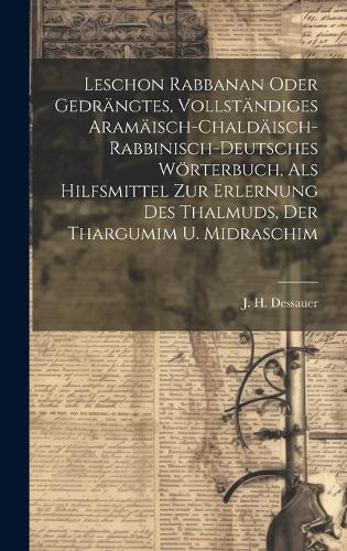 Leschon Rabbanan Oder Gedrängtes, Vollständiges Aramäisch-chaldäisch-rabbinisch-deutsches Wörterbuch, Als Hilfsmittel Zur Erlernung Des Thalmuds, Der Thargumim U. Midraschim