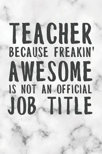 Teacher Because Freakin' Awesome Is Not An Official Job Title: Freaking Awesome Teacher College Lined Notebook/Journal Funny Gag Gift To Teachers For Teacher's Last Day, End Of Year, Graduation, Thank you And Ap