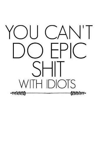 You Can't Do Epic Shit with Idiots: An Offensive Cover Homework Book Notepad Notebook Composition and Journal Gratitude Diary Funny Office Gift