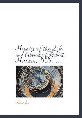 Memoirs of the Life and Labours of Robert Morrison, D.D. ...