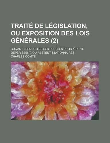 Traite de Legislation, Ou Exposition Des Lois Generales; Suivant Lesquelles Les Peuples Prosperent, Deperissent, Ou Restent Stationnaires (2)