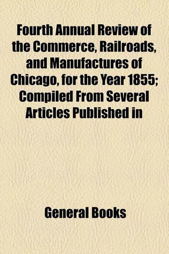 Fourth Annual Review of the Commerce, Railroads, and Manufactures of Chicago, for the Year 1855; Compiled from Several Articles Published in: (English)