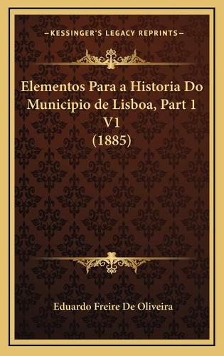 Elementos Para a Historia Do Municipio de Lisboa, Part 1 V1 (1885)
