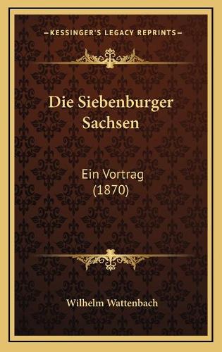 Die Siebenburger Sachsen: Ein Vortrag (1870)(German)
