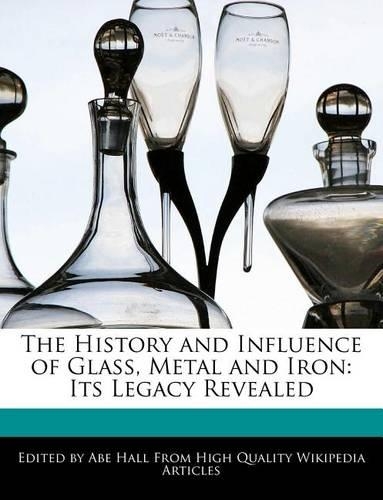 The History and Influence of Glass, Metal and Iron: Its Legacy Revealed(English)