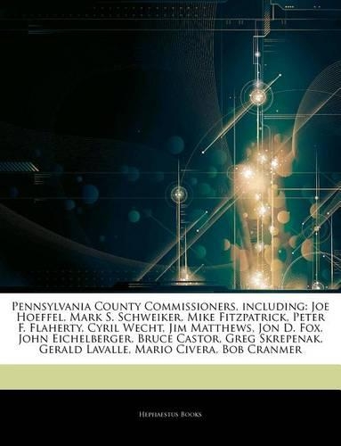 Articles on Pennsylvania County Commissioners, Including: Joe Hoeffel, Mark S. Schweiker, Mike Fitzpatrick, Peter F. Flaherty, Cyril Wecht, Jim Matthews, Jon D. Fox, John Eichelberger, Bruce Castor, Greg Sk(English)