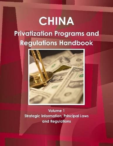 China: Privatization Programs and Regulations Handbook: Volume 1: Strategic Information, Principal Laws and Regulations