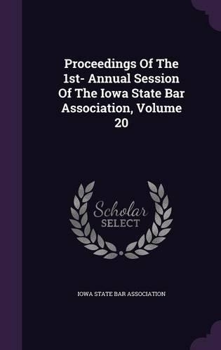 Proceedings of the 1st- Annual Session of the Iowa State Bar Association, Volume 20