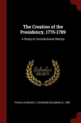 The Creation of the Presidency, 1775-1789