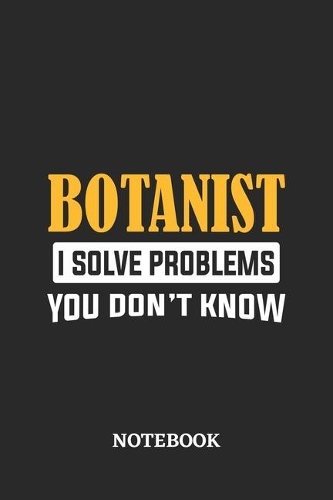 Botanist I Solve Problems You Don't Know Notebook