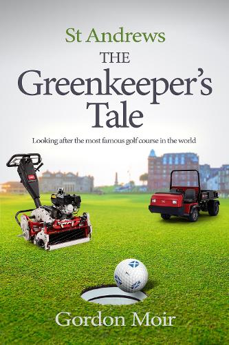 St Andrews - The Greenkeeper’s Tale: Looking after the most famous golf course in the world