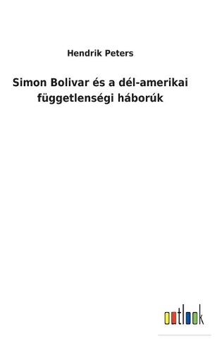 Simon Bolivar és a dél-amerikai függetlenségi háborúk
