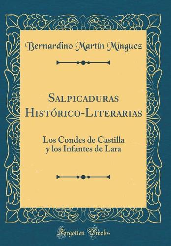 Salpicaduras Histórico-Literarias: Los Condes de Castilla y los Infantes de Lara (Classic Reprint)