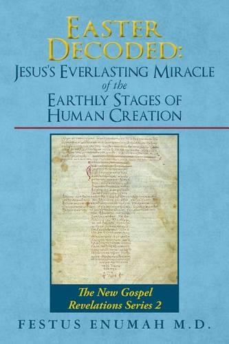 Easter Decoded: Jesus's Everlasting Miracle of the Earthly Stages of Human Creation: The New Gospel Revelations Series 2(2 The New Gospel Revelation)