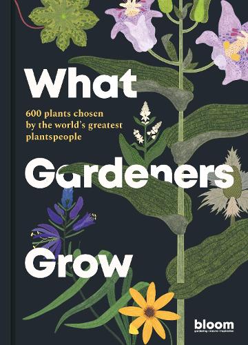 What Gardeners Grow: Volume 6 Bloom Gardener's Guide: 600 plants chosen by the world's greatest plantspeople(Bloom)