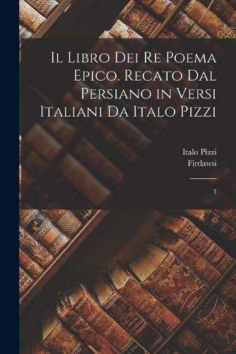 Il libro dei re poema epico. Recato dal persiano in versi italiani da Italo Pizzi: 3