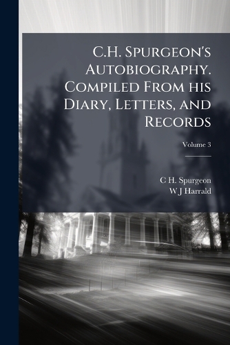 C.H. Spurgeon's Autobiography. Compiled From his Diary, Letters, and Records