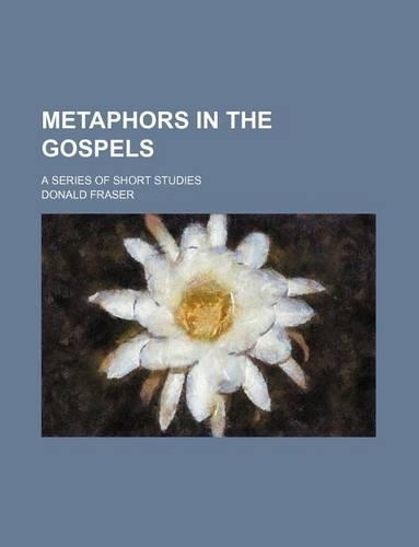 Metaphors in the Gospels; A Series of Short Studies