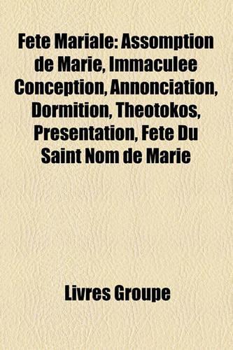 Fete Mariale: Assomption de Marie, Immaculee Conception, Annonciation, Dormition, Theotokos, Presentation, Fete Du Saint Nom de Marie(French)