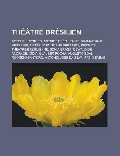 Theatre Bresilien: Acteur Bresilien, Actrice Bresilienne, Dramaturge Bresilien, Metteur En Scene Bresilien, Piece de Theatre Bresilienne, Sonia Braga, Oswald de Andrad(French)