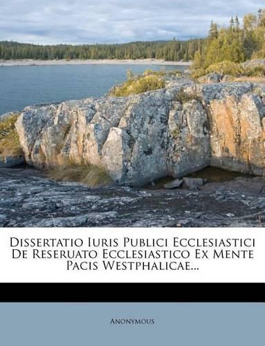 Dissertatio Iuris Publici Ecclesiastici de Reseruato Ecclesiastico Ex Mente Pacis Westphalicae...