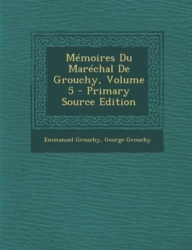 Memoires Du Marechal de Grouchy, Volume 5