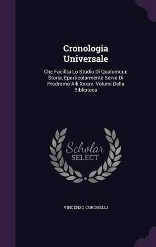 Cronologia Universale: Che Facilita Lo Studio Di Qualumque Storia, Eparticolarmente Serve Di Prodromo Alli XXXXV. Volumi Della Biblioteca