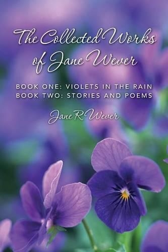 The Collected Works of Jane Wever: Book One: Violets in the Rain Book Two: Stories and Poems(English)