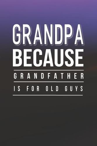 Grandpa Because Grandfather Is For Old Guys: Family life Grandpa Dad Men love marriage friendship parenting wedding divorce Memory dating Journal Blank Lined Note Book Gift