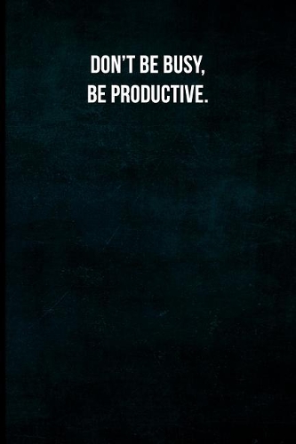 Don't Be Busy, Be Productive.