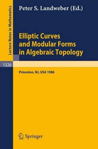 Elliptic Curves and Modular Forms in Algebraic Topology: Proceedings of a Conference held at the Institute for Advanced Study, Princeton, Sept. 15-17, 1986(1326 Lecture Notes in Mathematics)