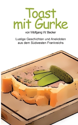 Toast mit Gurke: Lustige Geschichten und Anekdoten aus dem Südwesten Frankreichs