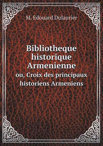 Bibliotheque historique Armenienne ou, Croix des principaux historiens Armeniens: (English)