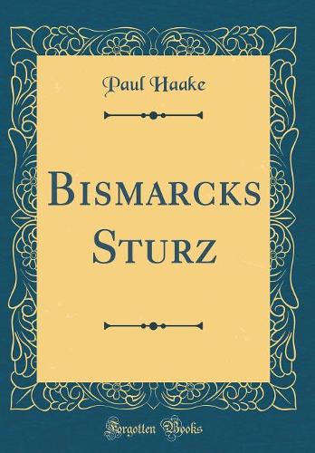 Bismarcks Sturz (Classic Reprint)