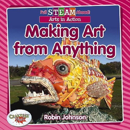 Full STEAM Ahead!: Making Art from Anything: (Full STEAM Ahead!)