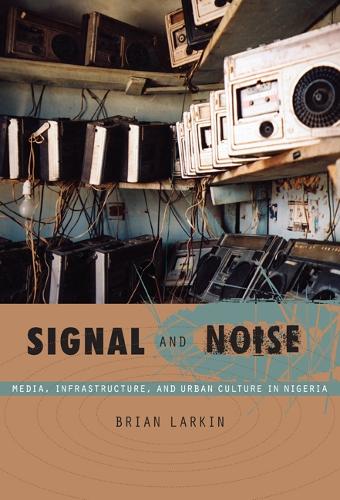 Signal and Noise: Media, Infrastructure, and Urban Culture in Nigeria(A John Hope Franklin Center Book)