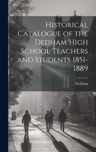 Historical Catalogue of the Dedham High School Teachers and Students 1851-1889
