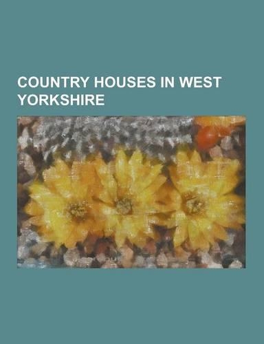 Country Houses in West Yorkshire: Austhorpe Hall, Bankfield Museum, Becca Hall, Bolling Hall, Bradford, Bowcliffe Hall, Bracken Hall Countryside Centr(English)