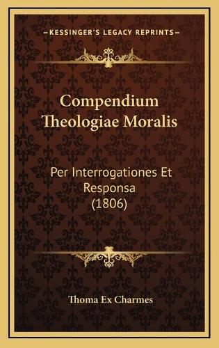 Compendium Theologiae Moralis: Per Interrogationes Et Responsa (1806)(Latin)