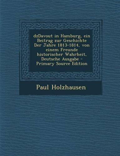 Dzdavout in Hamburg, Ein Beitrag Zur Geschichte Der Jahre 1813-1814, Von Einem Freunde Historischer Wahrheit, Deutsche Ausgabe - Primary Source Edition
