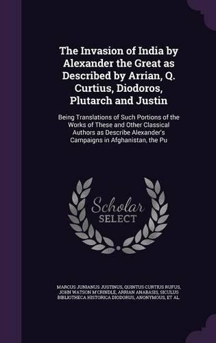 The Invasion of India by Alexander the Great as Described by Arrian, Q. Curtius, Diodoros, Plutarch and Justin: Being Translations of Such Portions of the Works of These and Other Classical Authors as Describe Alexander's Campaigns in Afghanistan, the Pu(English)