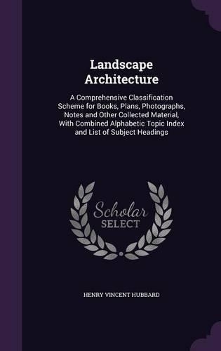 Landscape Architecture: A Comprehensive Classification Scheme for Books, Plans, Photographs, Notes and Other Collected Material, With Combined Alphabetic Topic Index and Li(English)