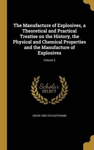 The Manufacture of Explosives, a Theoretical and Practical Treatise on the History, the Physical and Chemical Properties and the Manufacture of Explosives; Volume 2