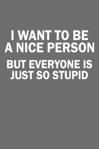 I Want To Be A Nice Person But Everyone Is Just So Stupid: Sarcastic Quote College Ruled Notebook (6x9 inches) with 120 Pages