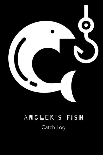 Angler's Fish Catch Log: Fishing Log Notebook to record species, date and time, length, weight, bait or lure used, and location
